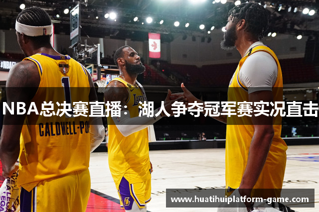 NBA总决赛直播：湖人争夺冠军赛实况直击