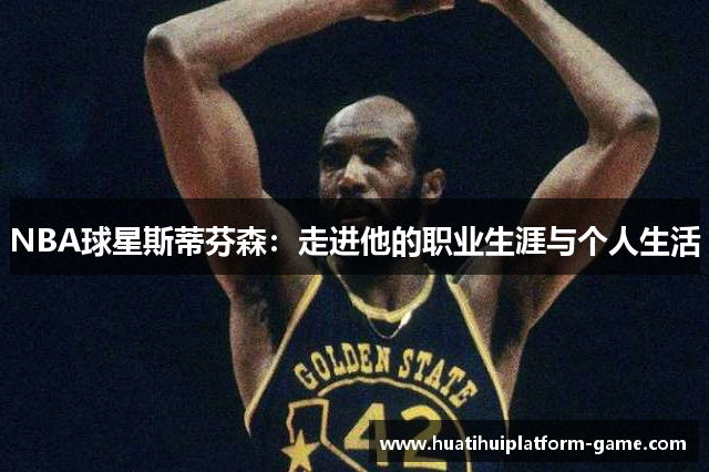 NBA球星斯蒂芬森：走进他的职业生涯与个人生活