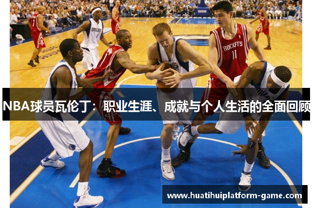 NBA球员瓦伦丁：职业生涯、成就与个人生活的全面回顾