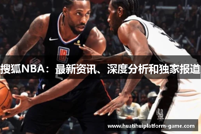 搜狐NBA：最新资讯、深度分析和独家报道