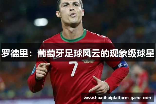 罗德里：葡萄牙足球风云的现象级球星