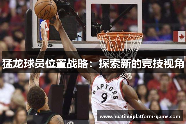 猛龙球员位置战略：探索新的竞技视角