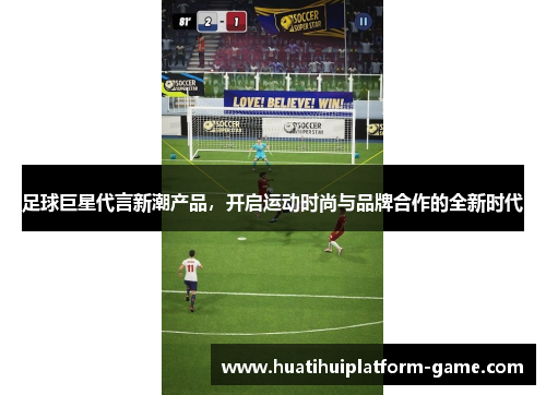 足球巨星代言新潮产品，开启运动时尚与品牌合作的全新时代