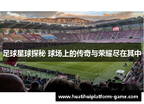 足球星球探秘 球场上的传奇与荣耀尽在其中