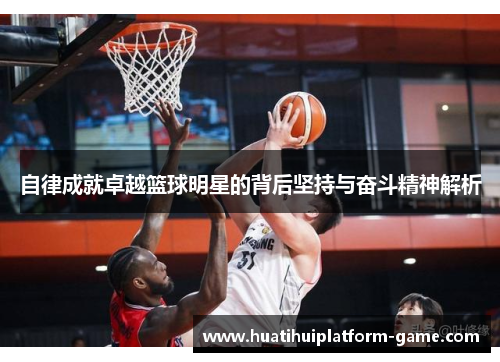 自律成就卓越篮球明星的背后坚持与奋斗精神解析