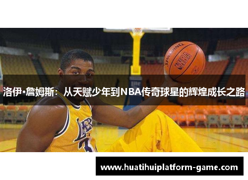 洛伊·詹姆斯：从天赋少年到NBA传奇球星的辉煌成长之路