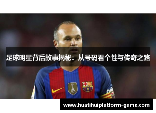 足球明星背后故事揭秘：从号码看个性与传奇之路
