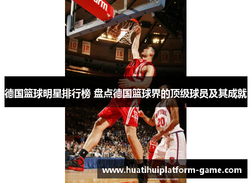 德国篮球明星排行榜 盘点德国篮球界的顶级球员及其成就