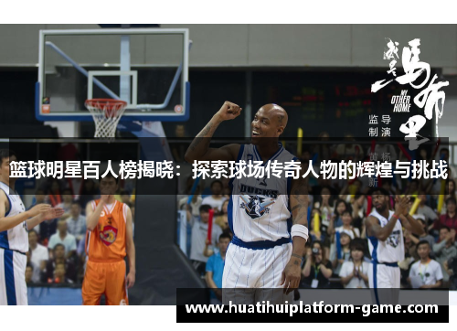 篮球明星百人榜揭晓：探索球场传奇人物的辉煌与挑战