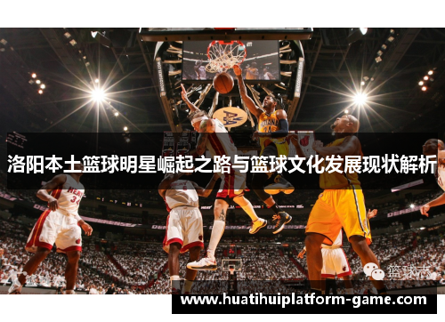 洛阳本土篮球明星崛起之路与篮球文化发展现状解析